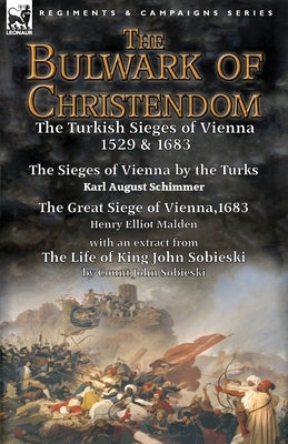 The Bulwark of Christendom: the Turkish Sieges of Vienna 1529 & 1683-The Sieges of Vienna by the Turks by Karl August Schimmer & The Great Siege o by Schimmer, Karl August