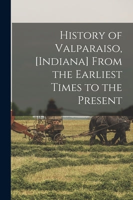 History of Valparaiso, [Indiana] From the Earliest Times to the Present by Anonymous