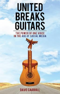 United Breaks Guitars: The Power of One Voice in the Age of Social Media by Carroll, Dave