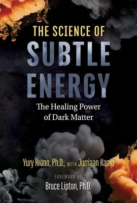 The Science of Subtle Energy: The Healing Power of Dark Matter by Kronn, Yury