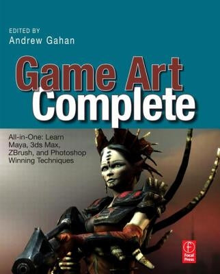 Game Art Complete: All-In-One: Learn Maya, 3ds Max, Zbrush, and Photoshop Winning Techniques by Gahan, Andrew