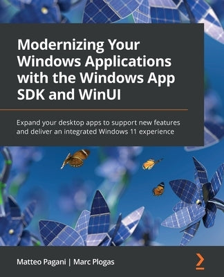 Modernizing Your Windows Applications with the Windows App SDK and WinUI: Expand your desktop apps to support new features and deliver an integrated W by Pagani, Matteo