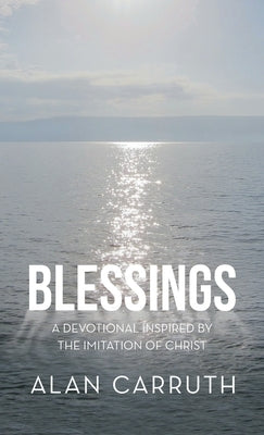 Blessings: A Devotional Inspired by the Imitation of Christ by Carruth, Alan