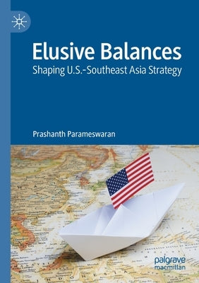 Elusive Balances: Shaping U.S.-Southeast Asia Strategy by Parameswaran, Prashanth