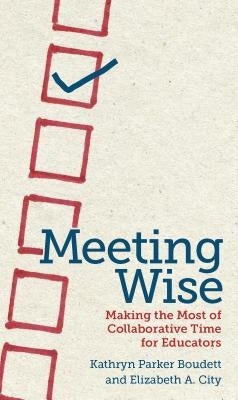 Meeting Wise: Making the Most of Collaborative Time for Educators by Boudett, Kathryn Parker