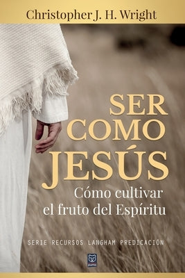Ser Como Jesús: Cómo cultivar el fruto del Espíritu by Wright, Christopher J. H.