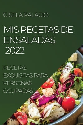 MIS Recetas de Ensaladas 2022: Recetas Exquisitas Para Personas Ocupadas by Palacio, Gisela