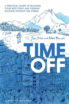 Time Off: A Practical Guide to Building Your Rest Ethic and Finding Success Without the Stress by Fitch, John