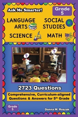 Ask Me Smarter! Language Arts, Social Studies, Science, and Math - Grade 5: Comprehensive, Curriculum-aligned Questions and Answers for 5th Grade by Roszak, Donna M.