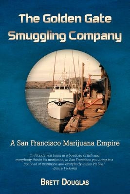 The Golden Gate Smuggling Company: A San Francisco Marijuana Empire by Douglas, Brett