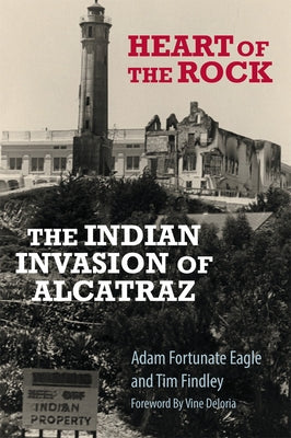 Heart of the Rock: The Indian Invasion of Alcatraz by Fortunate Eagle, Adam