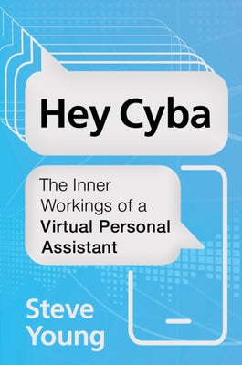 Hey Cyba: The Inner Workings of a Virtual Personal Assistant by Young, Steve