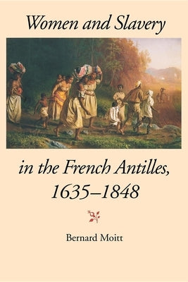 Women and Slavery in the French Antilles, 1635-1848 by Moitt, Bernard