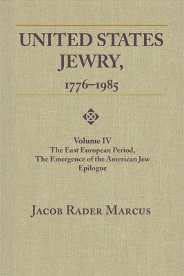 United States Jewry, 1776-1985: Volume 4, The East European Period, The Emergence of the American Jew Epilogue by Marcus, Jacob Rader