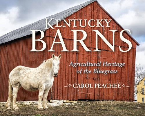 Kentucky Barns: Agricultural Heritage of the Bluegrass by Peachee, Carol
