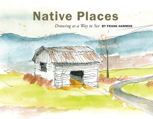 Native Places: Drawing as a Way to See by Harmon, Frank