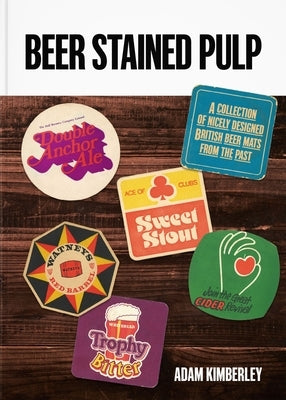 Beer Stained Pulp: A Collection of Nicely Designed British Beer Mats from the Past by Kimberley, Adam