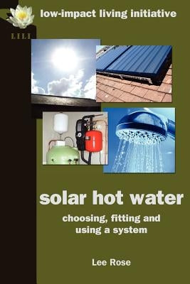 Solar Hot Water: Choosing, Fitting and Using a System by Rose, Lee