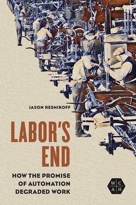 Labor's End: How the Promise of Automation Degraded Work by Resnikoff, Jason