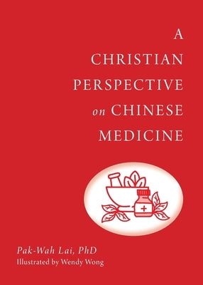 A Christian Perspective on Chinese Medicine by Lai, Pak-Wah