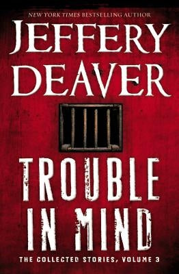 Trouble in Mind: The Collected Stories, Volume 3 by Deaver, Jeffery