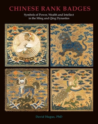 Chinese Rank Badges: Symbols of Power, Wealth, and Intellect in the Ming and Qing Dynasties by Hugus, David