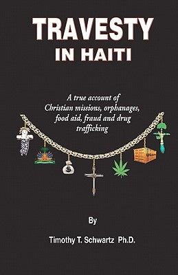 Travesty in Haiti: A true account of Christian missions, orphanages, fraud, food aid and drug trafficking by Schwartz, Timothy T.