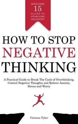 How to Stop Negative Thinking: A Practical Guide to Break the Cycle of Overthinking, Control Negative Thoughts and Relieve Anxiety, Stress and Worry by Tyler, Victoria