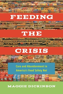 Feeding the Crisis: Care and Abandonment in America's Food Safety Net Volume 71 by Dickinson, Maggie