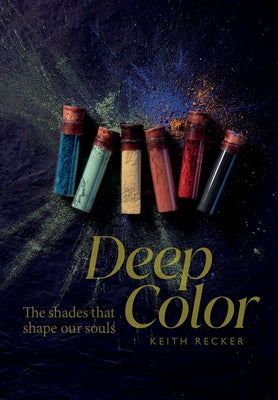 Deep Color: The Shades That Shape Our Souls by Recker, Keith