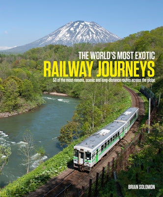 The World's Most Exotic Railway Journeys by Solomon, Brian