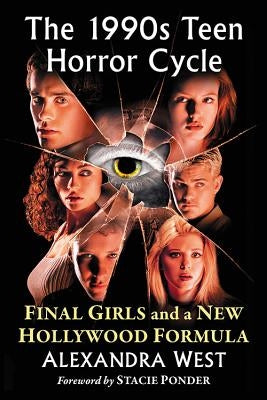 The 1990s Teen Horror Cycle: Final Girls and a New Hollywood Formula by West, Alexandra