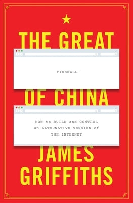 The Great Firewall of China: How to Build and Control an Alternative Version of the Internet by Griffiths, James