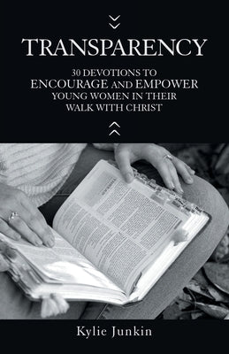 Transparency: 30 Devotions to Encourage and Empower Young Women in Their Walk with Christ by Junkin, Kylie