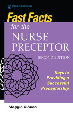 Fast Facts for the Nurse Preceptor, Second Edition: Keys to Providing a Successful Preceptorship by Ciocco, Maggie