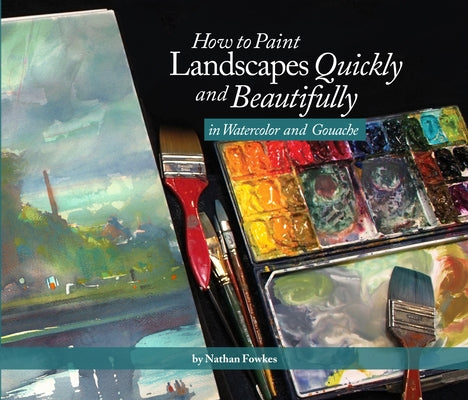 How to Paint Landscapes Quickly and Beautifully in Watercolor and Gouache by Fowkes, Nathan