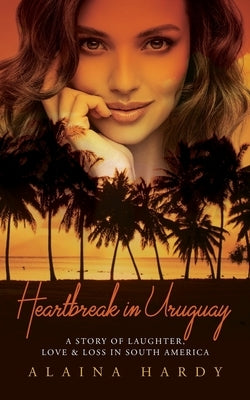 Heartbreak in Uruguay: A story of laughter, love and loss in South America by Hardy, Alaina