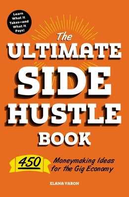 The Ultimate Side Hustle Book: 450 Moneymaking Ideas for the Gig Economy by Varon, Elana