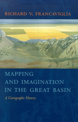 Mapping and Imagination in the Great Basin: A Cartographic History by Francaviglia, Richard V.