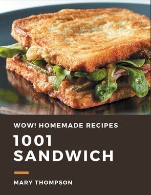 Wow! 1001 Homemade Sandwich Recipes: The Highest Rated Homemade Sandwich Cookbook You Should Read by Thompson, Mary