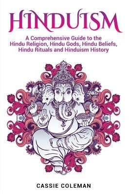 Hinduism: A Comprehensive Guide to the Hindu Religion, Hindu Gods, Hindu Beliefs, Hindu Rituals and Hinduism History by Coleman, Cassie