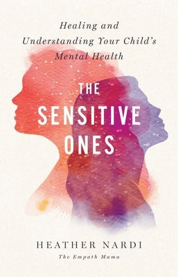 The Sensitive Ones: Healing and Understanding Your Child's Mental Health by Nardi, Heather