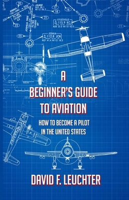 A Beginner's Guide to Aviation: How to Become a Pilot in the United States by F. Leuchter, David