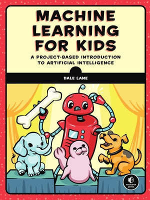 Machine Learning for Kids: A Project-Based Introduction to Artificial Intelligence by Lane, Dale