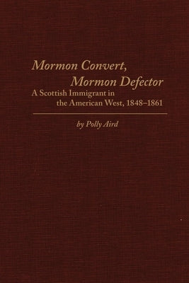 Mormon Convert, Mormon Defector: A Scottish Immigrant in the American West, 1848-1861 by Aird, Polly