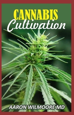 Cannabis Cultivation: The Comprehensive Guide to Cannabis Cultivation and The Standard Operating Procedures. by Wilmoore MD, Aaron