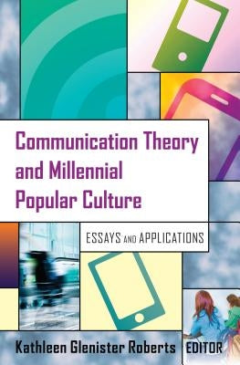 Communication Theory and Millennial Popular Culture; Essays and Applications by Roberts, Kathleen Glenister