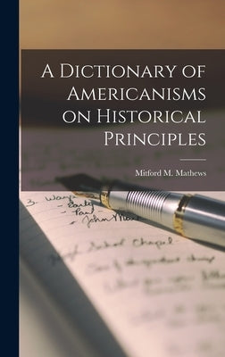 A Dictionary of Americanisms on Historical Principles by Mathews, Mitford M. (Mitford McLeod)