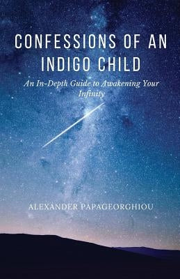 Confessions of An Indigo Child: An In-Depth Guide to Awakening Your Infinity by Papageorghiou, Alexander