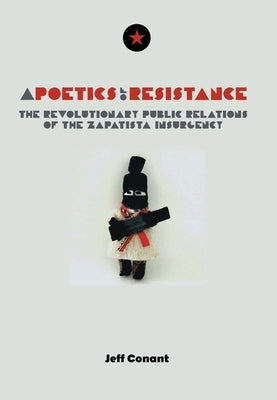 A Poetics of Resistance: The Revolutionary Public Relations of the Zapatista Insurgency by Conant, Jeff